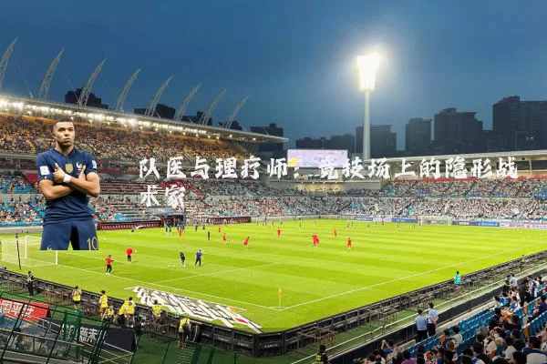 队医与理疗师:竞技场上的隐形战术家