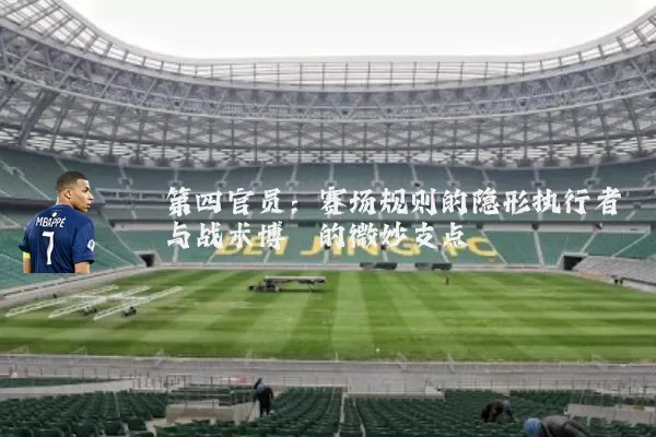 第四官员:赛场规则的隐形执行者与战术博弈的微妙支点