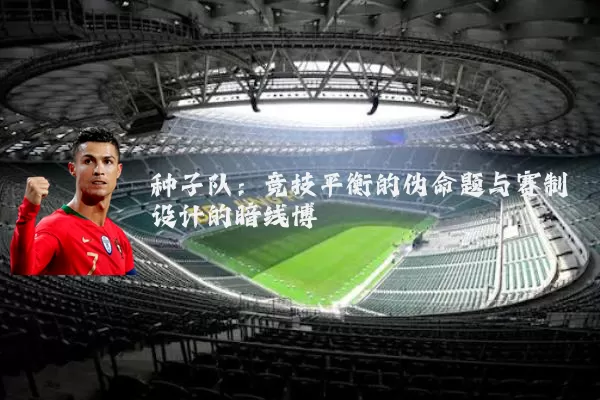 种子队：竞技平衡的伪命题与赛制设计的暗线博弈