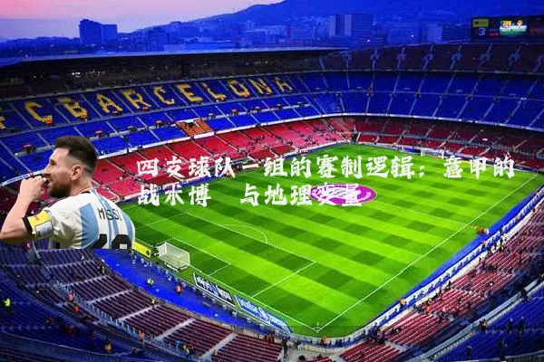 四支球队一组的赛制逻辑：意甲的战术博弈与地理变量