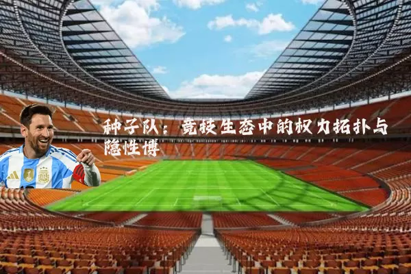 种子队：竞技生态中的权力拓扑与隐性博弈