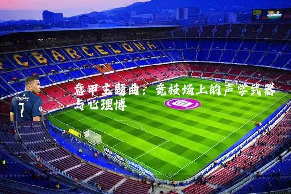 意甲主题曲：竞技场上的声学武器与心理博弈