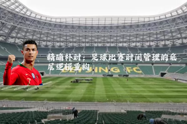 精确补时：足球比赛时间管理的底层逻辑重构