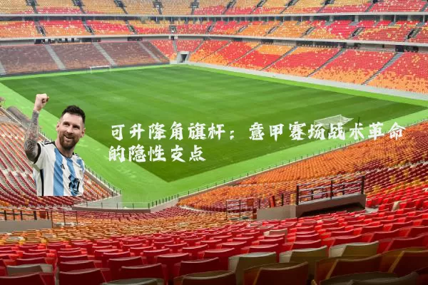 可升降角旗杆：意甲赛场战术革命的隐性支点