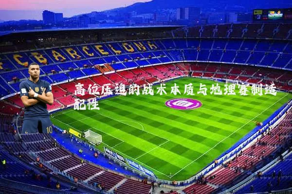 高位压迫的战术本质与地理赛制适配性