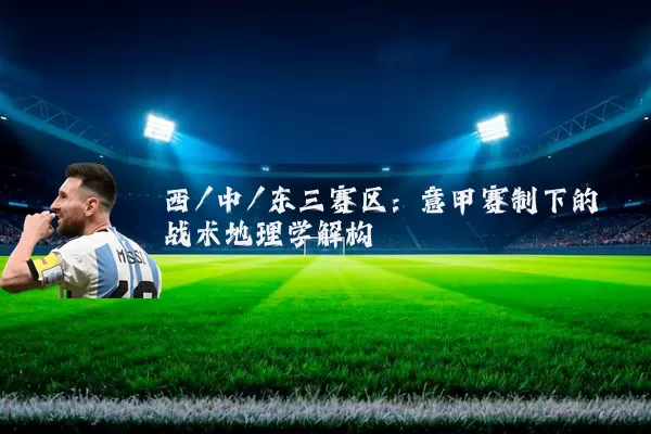 西/中/东三赛区：意甲赛制下的战术地理学解构