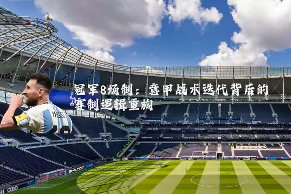 冠军8场制：意甲战术迭代背后的赛制逻辑重构